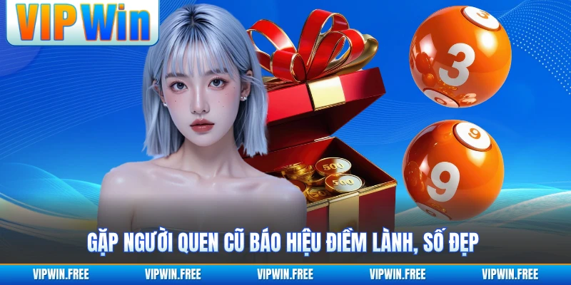 Gặp người quen cũ báo hiệu điềm lành, số đẹp 