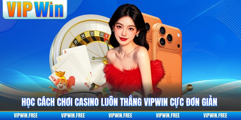 Học cách chơi Casino luôn thắng VIPWIN cực đơn giản 